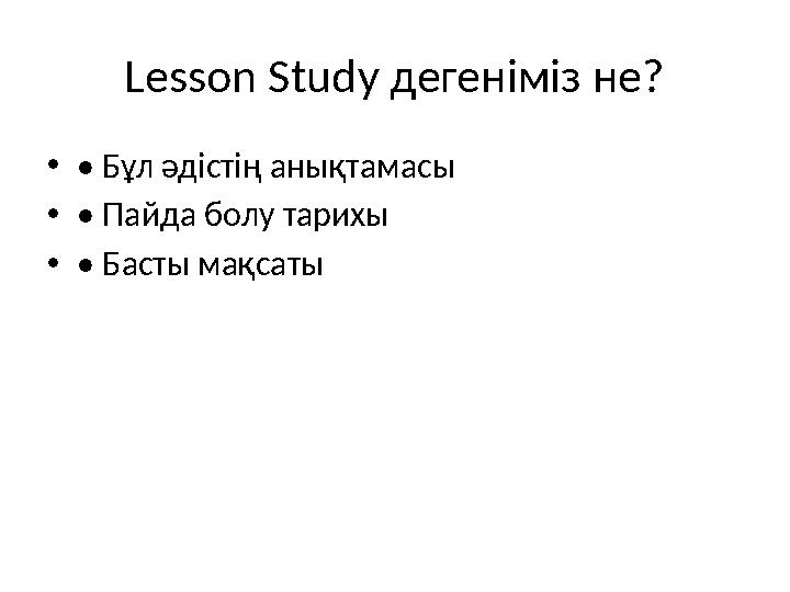 Lesson Study дегеніміз не? •• Бұл әдістің анықтамасы •• Пайда болу тарихы •• Басты мақсаты