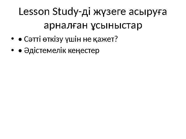 Lesson Study-ді жүзеге асыруға арналған ұсыныстар •• Сәтті өткізу үшін не қажет? •• Әдістемелік кеңестер
