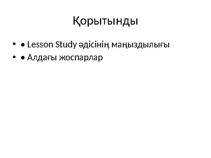 Қорытынды •• Lesson Study әдісінің маңыздылығы •• Алдағы жоспарлар