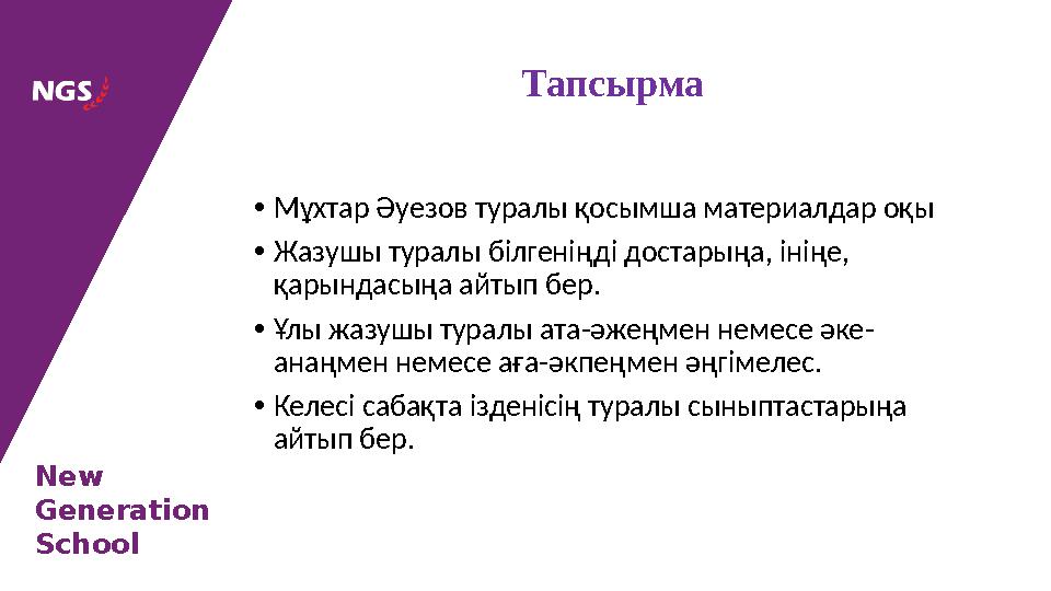 New Generation School •Мұхтар Әуезов туралы қосымша материалдар оқы •Жазушы туралы білгеніңді достарыңа, ініңе, қарындасыңа айт