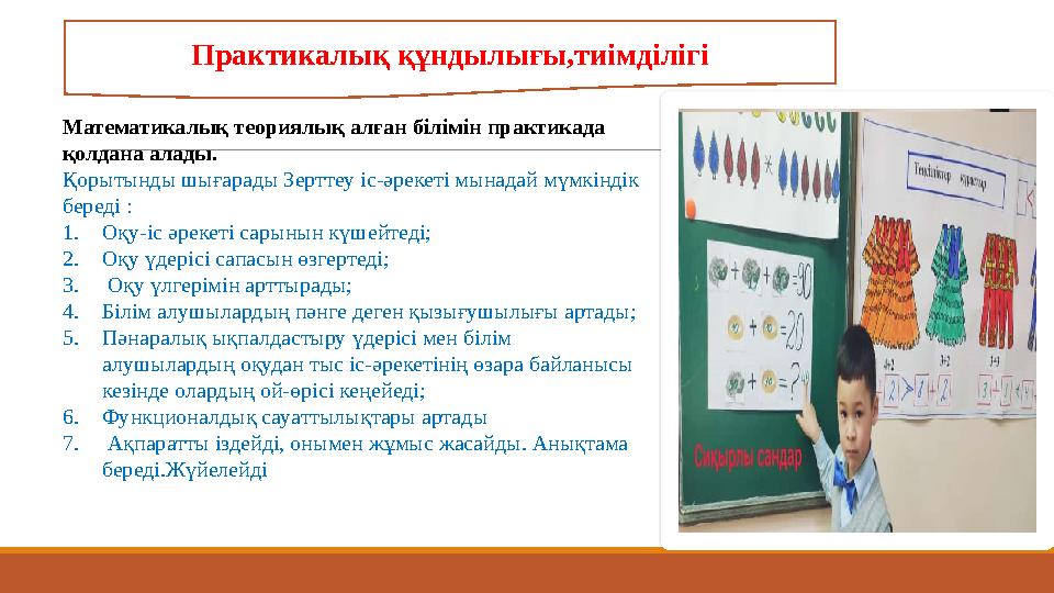 Практикалық құндылығы,тиімділігі Математикалық теориялық алған білімін практикада қолдана алады. Қорытынды шығарады Зерттеу іс-