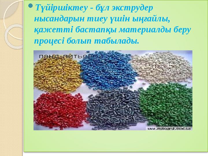 Түйіршіктеу - бұл экструдер нысандарын тиеу үшін ыңғайлы, қажетті бастапқы материалды беру процесі болып табылады.