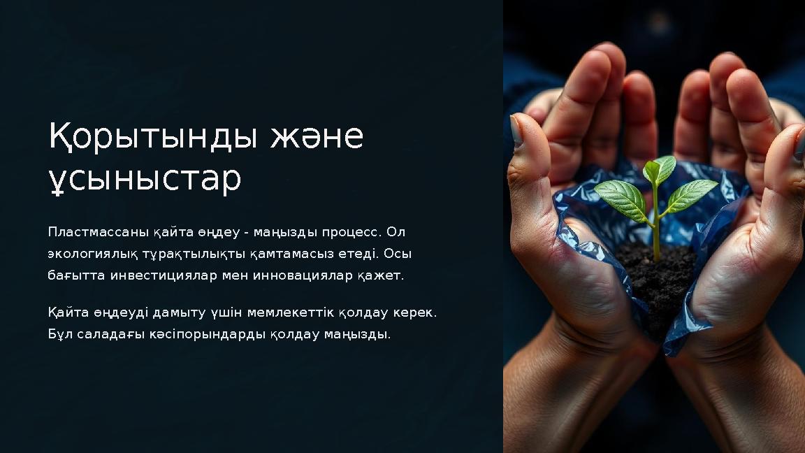 Қорытынды және ұсыныстар Пластмассаны қайта өңдеу - маңызды процесс. Ол экологиялық тұрақтылықты қамтамасыз етеді. Осы бағыт