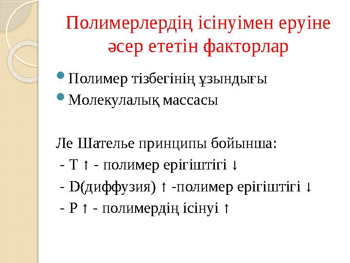 Полимерлердің ісінуімен еруіне әсер ететін факторлар Полимер тізбегінің ұзындығы Молекулалық массасы Ле Шателье принцип