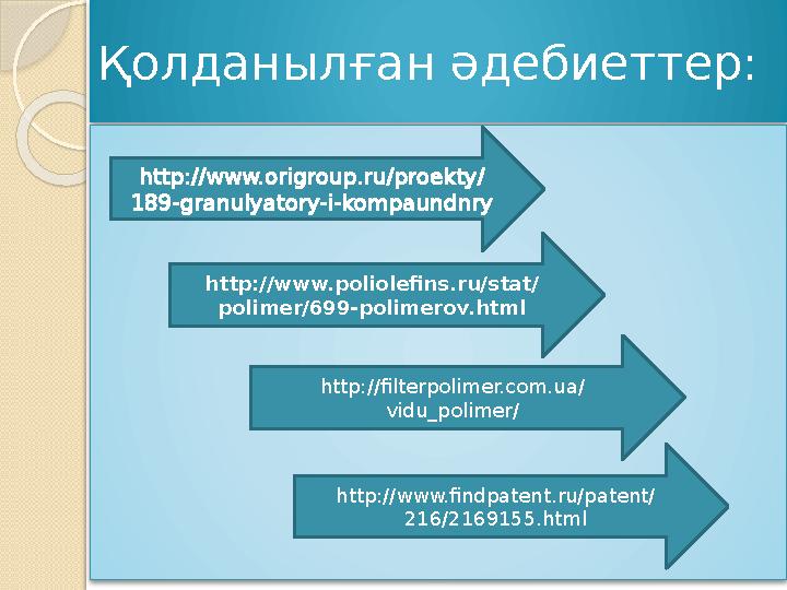 Қолданылған әдебиеттер: http://www.origroup.ru/proekty/ 189-granulyatory-i-kompaundnry http://www.poliolefins.ru/stat/ p