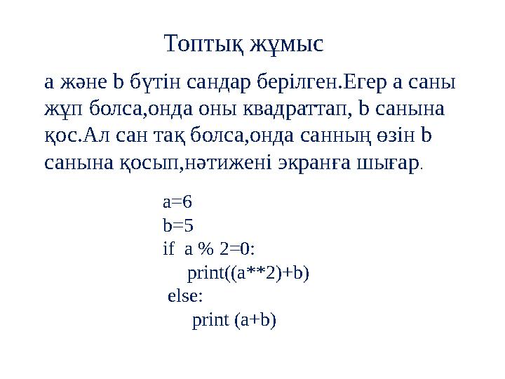 Топтық жұмыс a және b бүтін сандар берілген.Егер а саны жұп болса,онда оны квадраттап, b санына қос.Ал сан тақ болса,онда санн