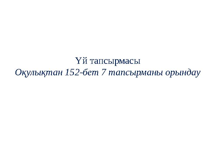 Үй тапсырмасы Оқулықтан 152-бет 7 тапсырманы орындау