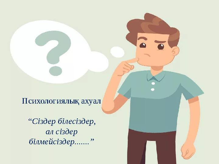 Психологиялық ахуал “Сіздер білесіздер, ал сіздер білмейсіздер.......”