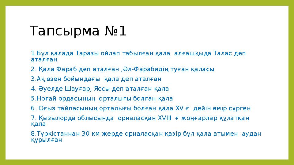 Тапсырма №1 1.Бұл қалада Таразы ойлап табылған қала алғашқыда Талас деп аталған 2. Қала Фараб деп аталған ,Әл-Фарабидің туға