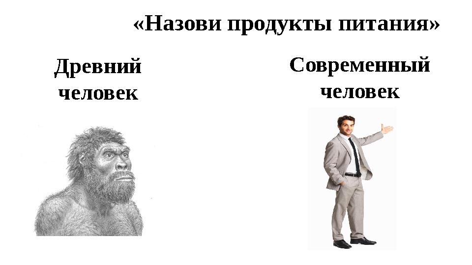 «Назови продукты питания» Древний человек Современный человек