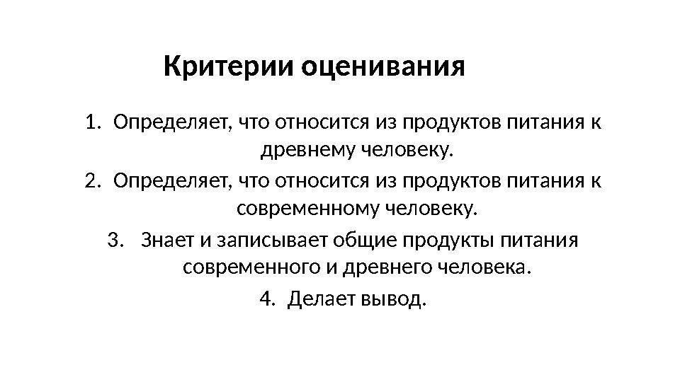 Критерии оценивания 1.Определяет, что относится из продуктов питания к древнему человеку. 2.Определяет, что относится из проду