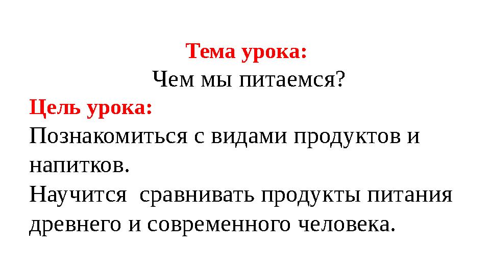 Тема урока: Чем мы питаемся? Цель урока: Познакомиться с видами продуктов и напитков. Научится сравнивать продукты питания