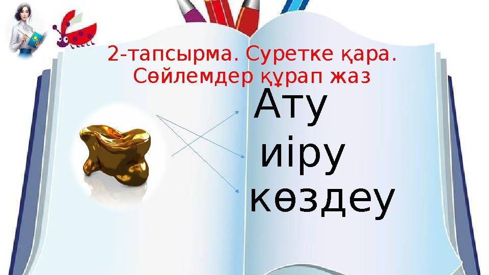 2-тапсырма. Суретке қара. Сөйлемдер құрап жаз Ату иіру көздеу 2-тапсырма. Суретке қара. Сөйлемдер құрап жаз Ату иіру көздеу