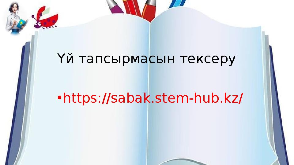 Үй тапсырмасын тексеру •https://sabak.stem-hub.kz/ Үй тапсырмасын тексеру •https://sabak.stem-hub.kz/