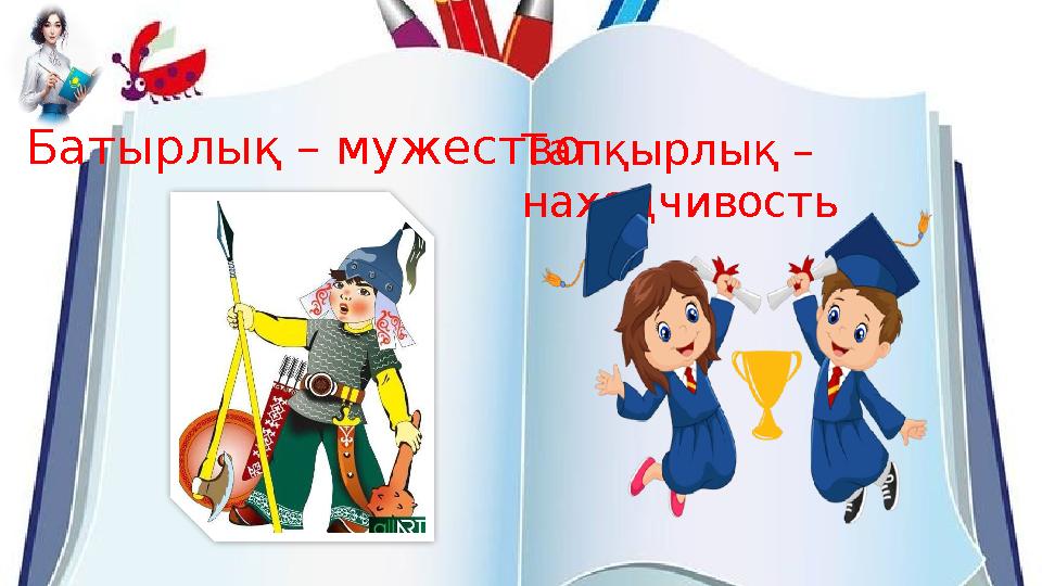 Батырлық – мужество Тапқырлық – находчивость Батырлық – мужество Тапқырлық – находчивость