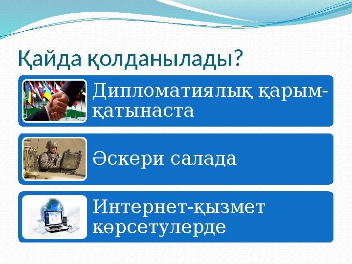 Қайда қолданылады? Дипломатиялық қарым- қатынаста Әскери салада Интернет-қызмет көрсетулерде