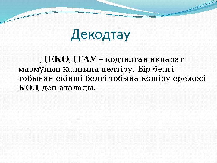 Декодтау ДЕКОДТАУ – кодталған ақпарат мазмұнын қалпына келтіру. Бір белгі тобынан екінші белгі тобына көшіру ережесі КОД деп