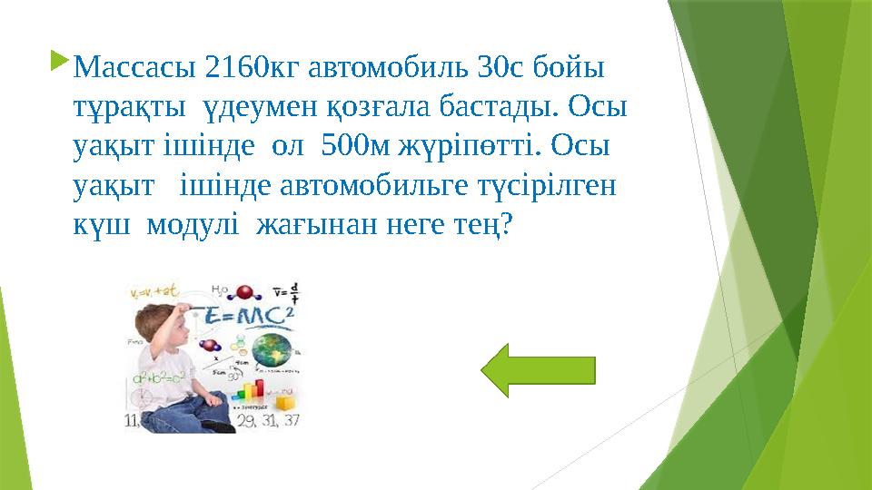 Массасы 2160кг автомобиль 30с бойы тұрақты үдеумен қозғала бастады. Осы уақыт ішінде ол 500м жүріпөтті. Ос