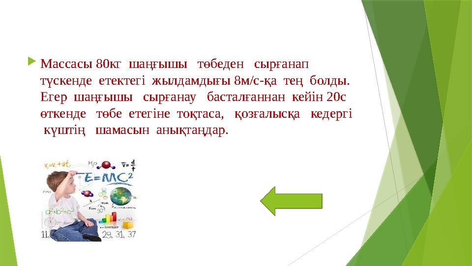 Массасы 80кг шаңғышы төбеден сырғанап түскенде етектегі жылдамдығы 8м/с-қа тең болды. Егер шаңғышы