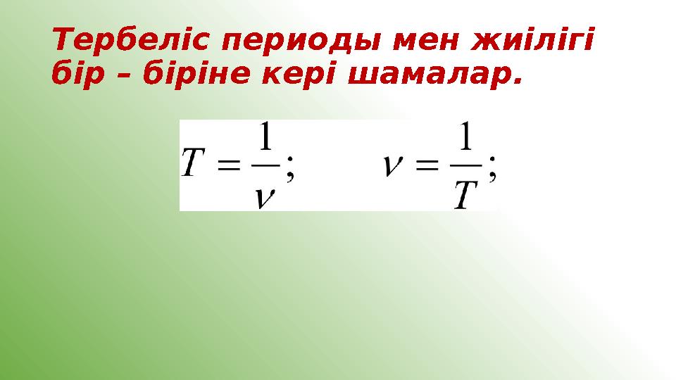 Тербеліс периоды мен жиілігі бір – біріне кері шамалар.