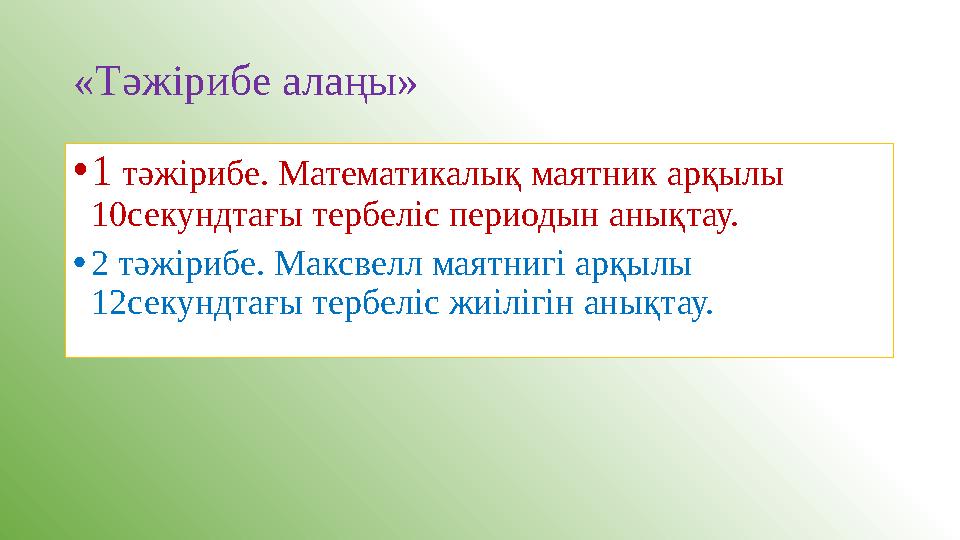 «Тәжірибе алаңы» •1 тәжірибе. Математикалық маятник арқылы 10секундтағы тербеліс периодын анықтау. •2 тәжірибе. Максвелл маятни