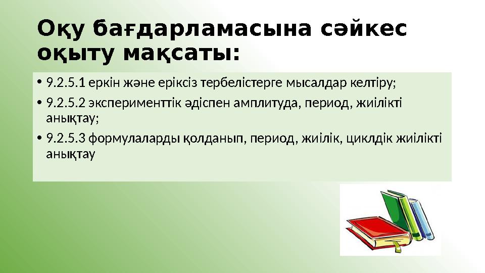 Оқу бағдарламасына сәйкес оқыту мақсаты: •9.2.5.1 еркін және еріксіз тербелістерге мысалдар келтіру; •9.2.5.2 эксперименттік әд