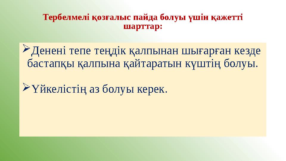 Тербелмелі қозғалыс пайда болуы үшін қажетті шарттар: Денені тепе теңдік қалпынан шығарған кезде бастапқы қалпына қайтаратын