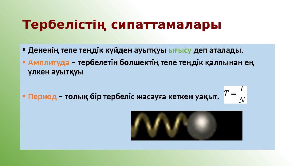 Тербелістің сипаттамалары •Дененің тепе теңдік күйден ауытқуы ығысу деп аталады. •Амплитуда – тербелетін бөлшектің тепе теңдік