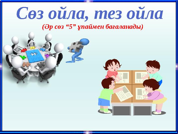 Сөз ойла, тез ойла (Әр сөз “5” ұпаймен бағаланады)