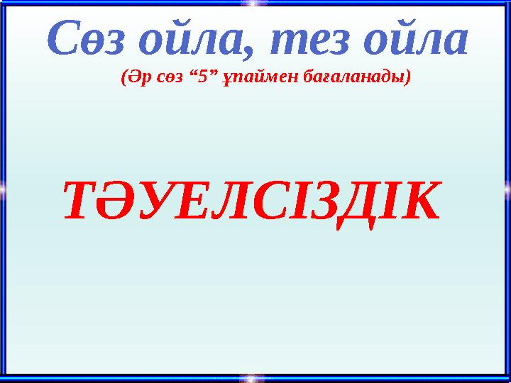 Сөз ойла, тез ойла (Әр сөз “5” ұпаймен бағаланады) ТӘУЕЛСІЗДІК