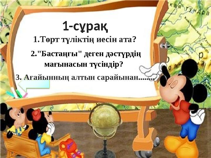 1-сұрақ 1.Төрт түліктің иесін ата? 2."Бастаңғы" деген дәстүрдің мағынасын түсіндір? 3. Ағайынның алтын сарайынан........