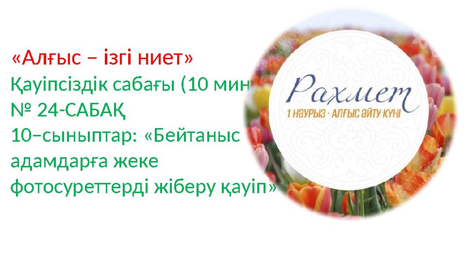«Алғыс – ізгі ниет» Қауіпсіздік сабағы (10 минут) № 24-САБАҚ 10–сыныптар: «Бейтаныс адамдарға жеке фотосуреттерді жіберу қауіп