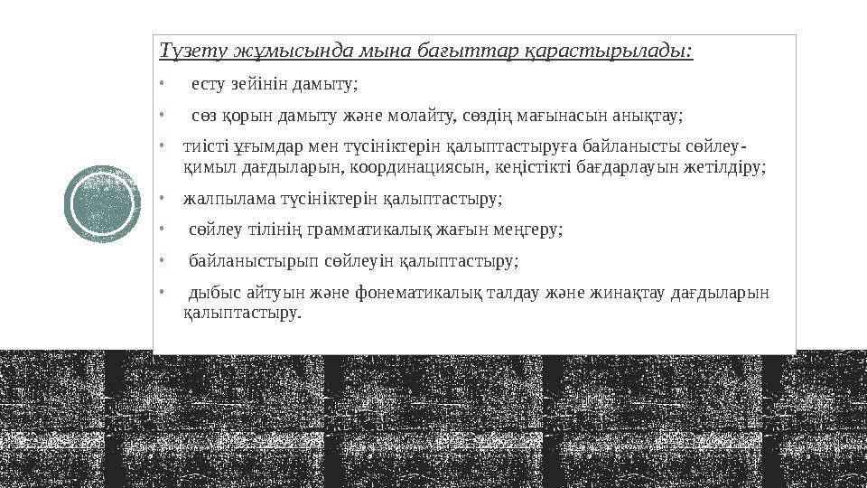 Түзету жұмысында мына бағыттар қарастырылады: •есту зейінін дамыту; •сөз қорын дамыту және молайту, сөздің мағынасын анықтау; •