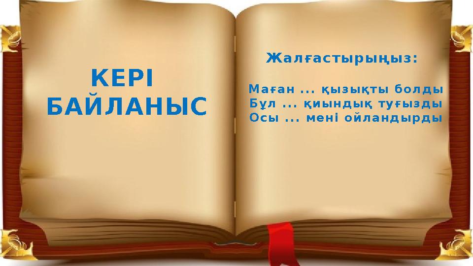 КЕРІ БАЙЛАНЫС Маған ... қызықты болды Бұл ... қиындық туғызды Осы ... мені ойландырды Жалғастырыңыз: