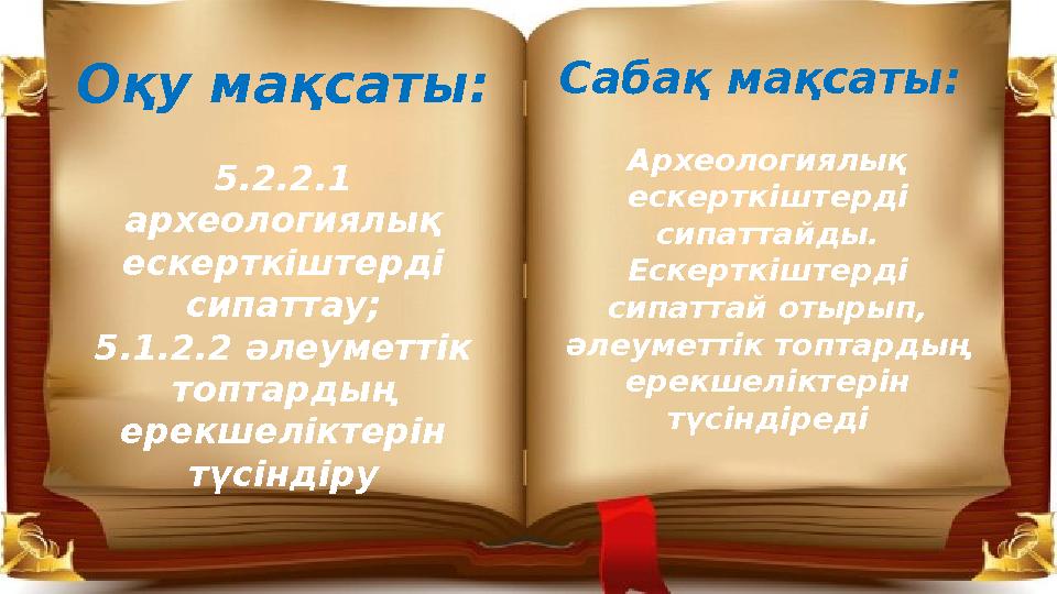 Оқу мақсаты: 5.2.2.1 археологиялық ескерткіштерді сипаттау; 5.1.2.2 әлеуметтік топтардың ерекшеліктерін түсіндіру Сабақ ма