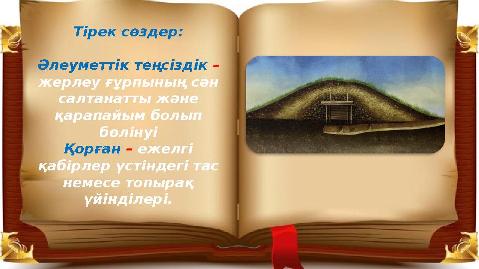 Тірек сөздер: Әлеуметтік теңсіздік – жерлеу ғұрпының сән салтанатты және қарапайым болып бөлінуі Қорған – ежелгі қабірлер