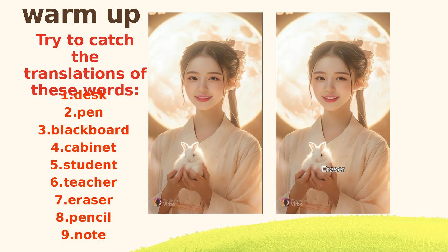 warm up Try to catch the translations of these words: 1.desk 2.pen 3.blackboard 4.cabinet 5.student 6.teacher 7.eraser 8.pen