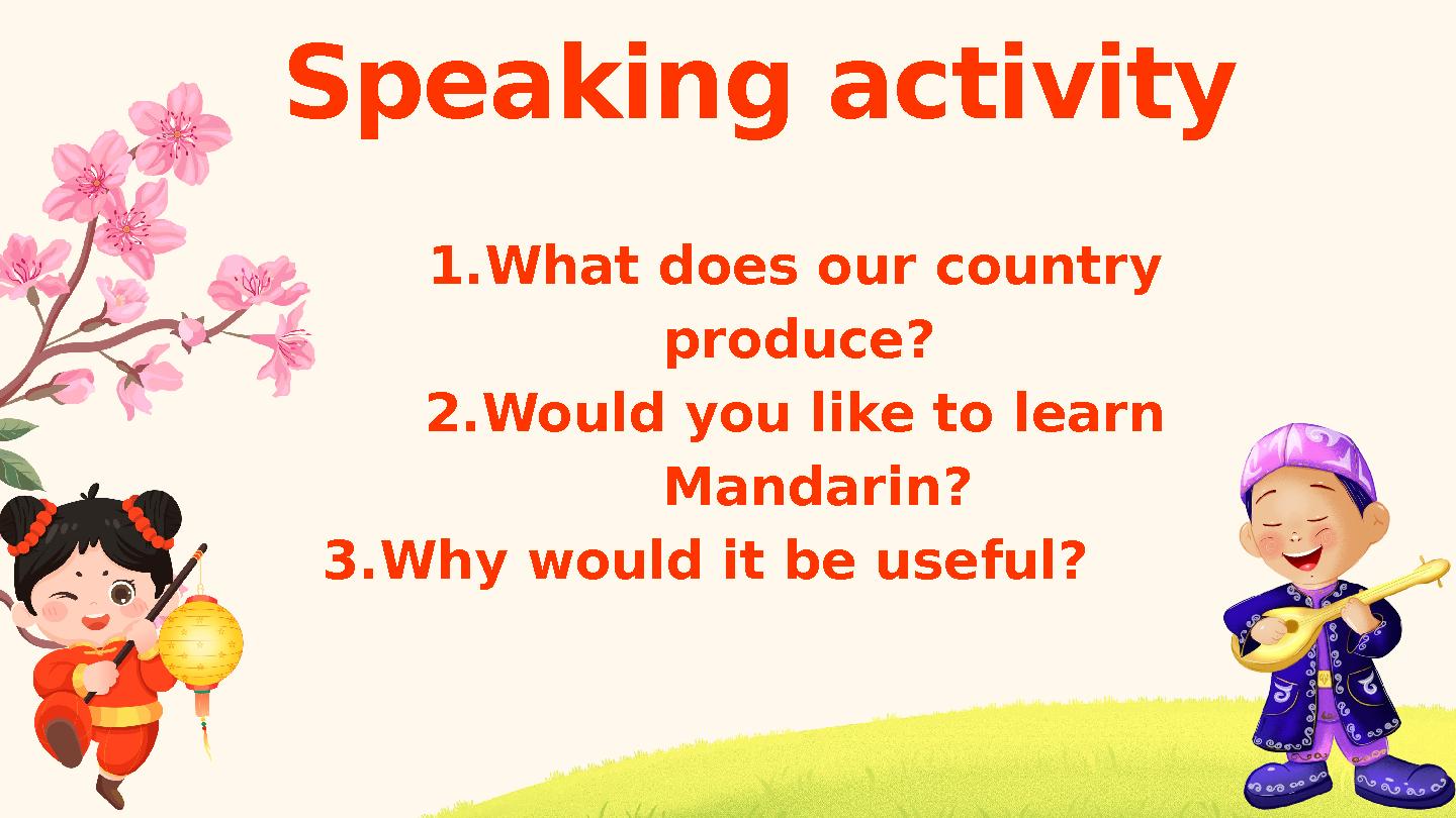 Speaking activity 1.What does our country produce? 2.Would you like to learn Mandarin? 3.Why would it be useful?