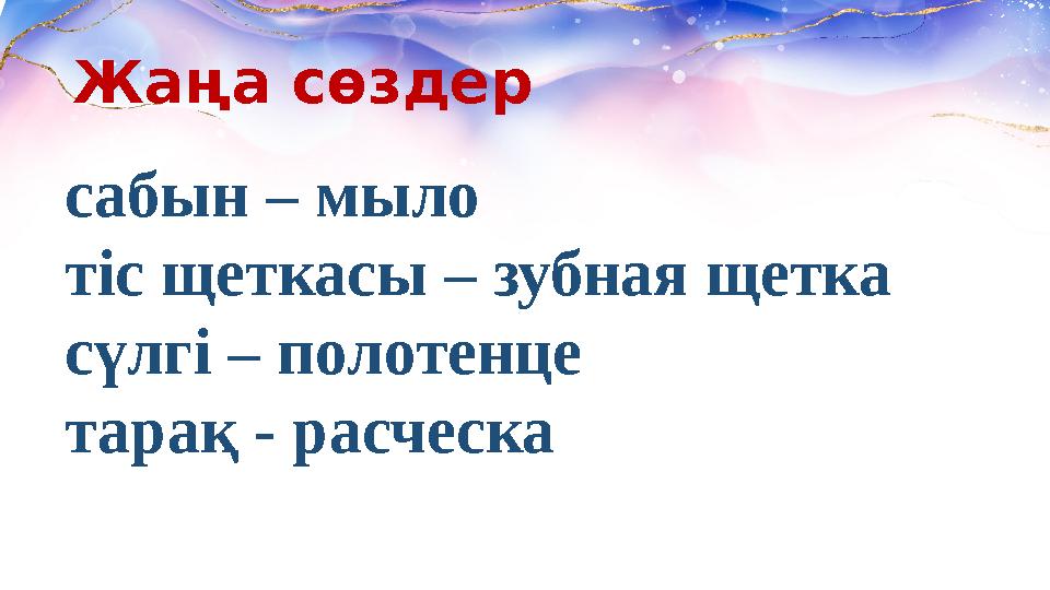 сабын – мыло тіс щеткасы – зубная щетка сүлгі – полотенце тарақ - расческа Жаңа сөздер