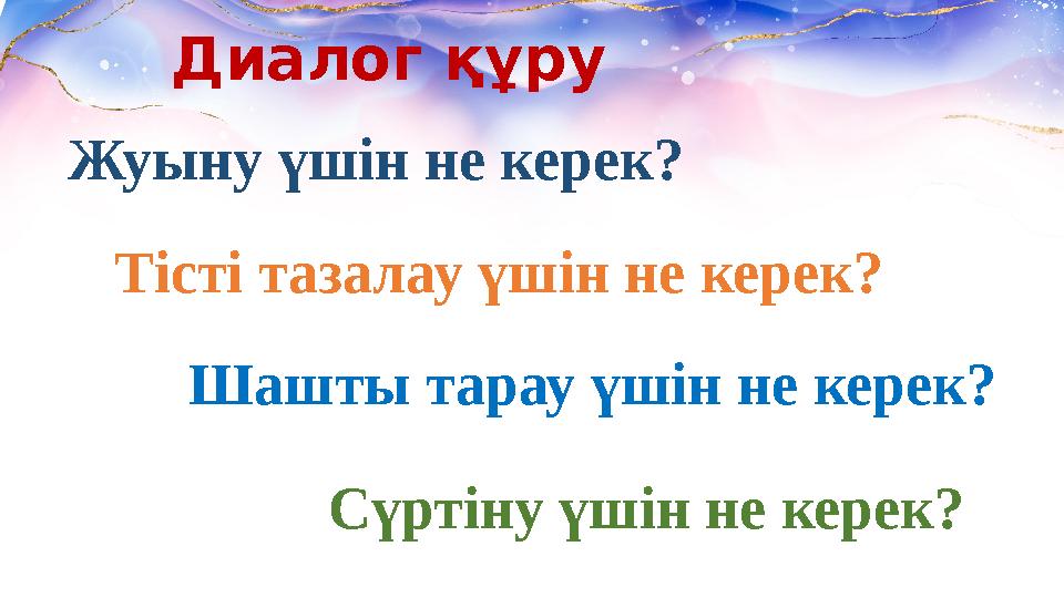 Диалог құру Жуыну үшін не керек? Тісті тазалау үшін не керек? Шашты тарау үшін не керек? Сүртіну үшін не керек?