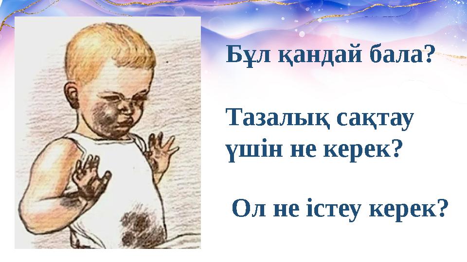 Бұл қандай бала? Тазалық сақтау үшін не керек? Ол не істеу керек?