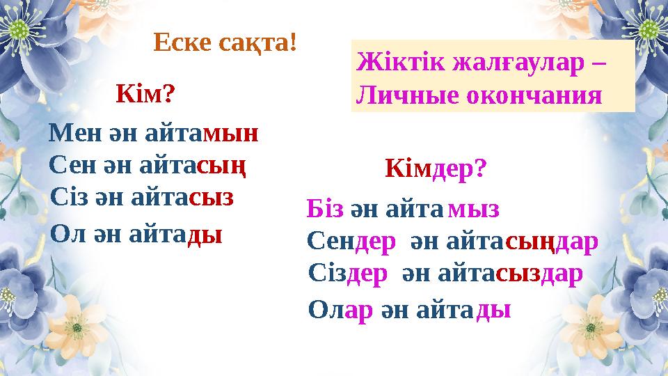 Мен ән айтамын Сен ән айтасың Сіз ән айтасыз Еске сақта! Ол ән айта Біз ән айтамыз Сендер ән айтасыңдар Сіздер ән айтасыздар Ола