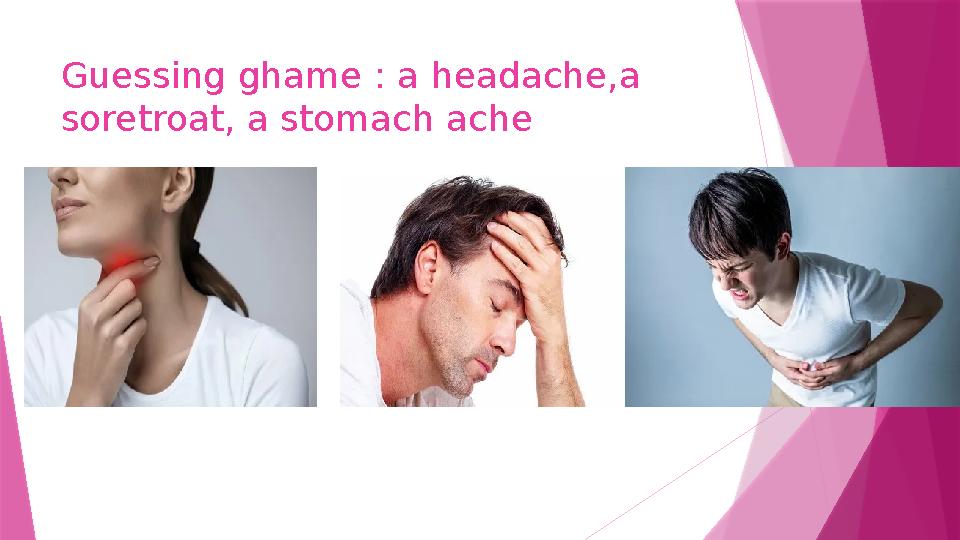 Guessing ghame : a headache,a soretroat, a stomach ache
