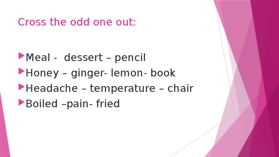 Cross the odd one out: Meal - dessert – pencil Honey – ginger- lemon- book Headache – temperature – chair