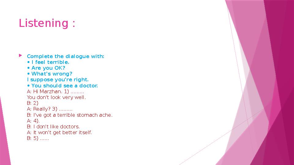 Listening : Complete the dialogue with: • I feel terrible. • Are you OK? • What's wrong? I suppose you're ri