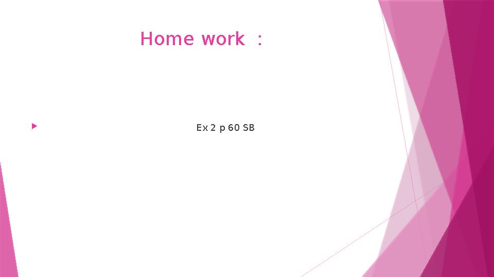 Home work :  Ex 2 p 60 SB