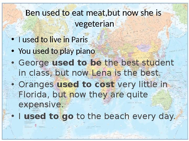 Ben used to eat meat,but now she is vegeterian •I used to live in Paris •You used to play piano •George used to be the best s