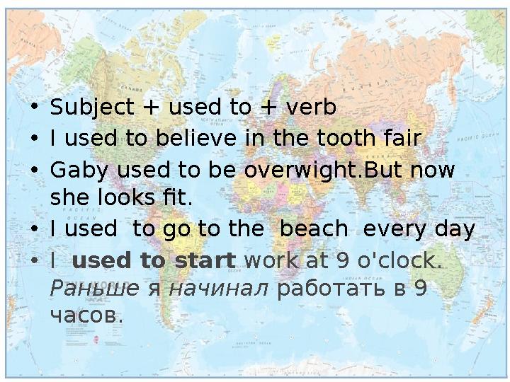 •Subject + used to + verb •I used to believe in the tooth fair •Gaby used to be overwight.But now she looks fit. •I used to g