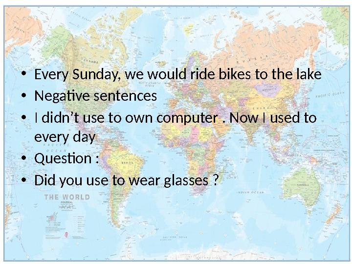 •Every Sunday, we would ride bikes to the lake •Negative sentences •I didn’t use to own computer . Now I used to every day •Q