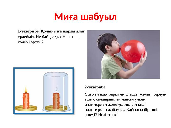 Миға шабуыл 1-тәжірибе: Қолымызға шарды алып үрлейміз. Не байқалды? Неге шар көлемі артты? 2-тәжірибе Үш май шам берілген олар